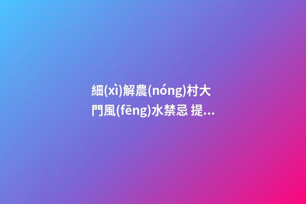 細(xì)解農(nóng)村大門風(fēng)水禁忌 提升運(yùn)勢有“門道”